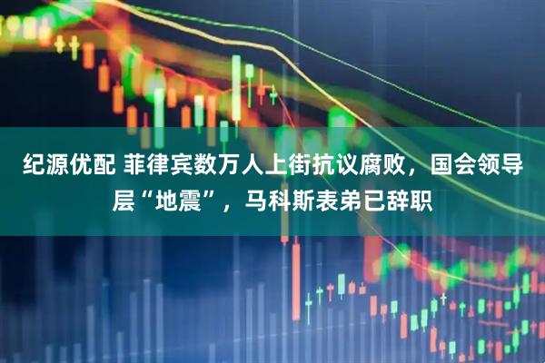 纪源优配 菲律宾数万人上街抗议腐败，国会领导层“地震”，马科斯表弟已辞职
