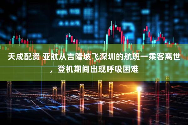 天成配资 亚航从吉隆坡飞深圳的航班一乘客离世，登机期间出现呼吸困难