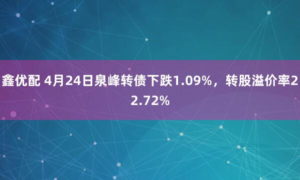 鑫优配 4月24日泉峰转债下跌1.09%，转股溢价率22.72%