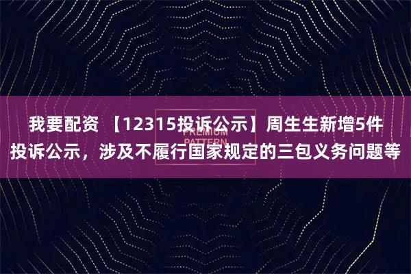我要配资 【12315投诉公示】周生生新增5件投诉公示，涉及不履行国家规定的三包义务问题等