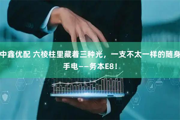 中鑫优配 六棱柱里藏着三种光，一支不太一样的随身手电——务本E8！