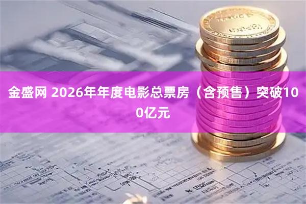 金盛网 2026年年度电影总票房（含预售）突破100亿元