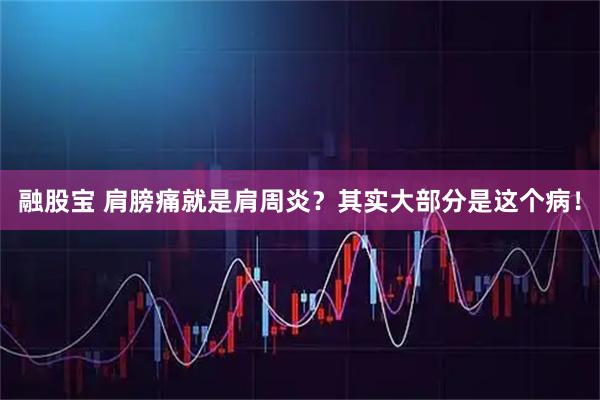 融股宝 肩膀痛就是肩周炎？其实大部分是这个病！